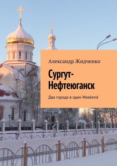 Книга Сургут-Нефтеюганск. Два города в один Weekend (Александр Жидченко)